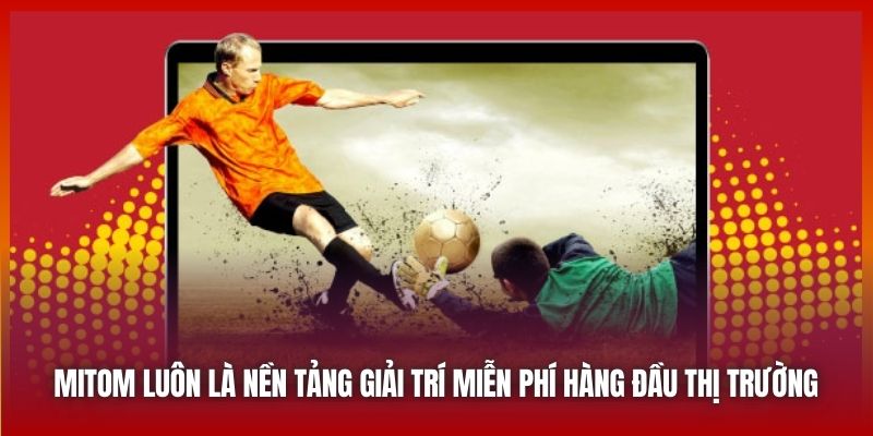 Mitom luôn là nền tảng giải trí miễn phí hàng đầu thị trường