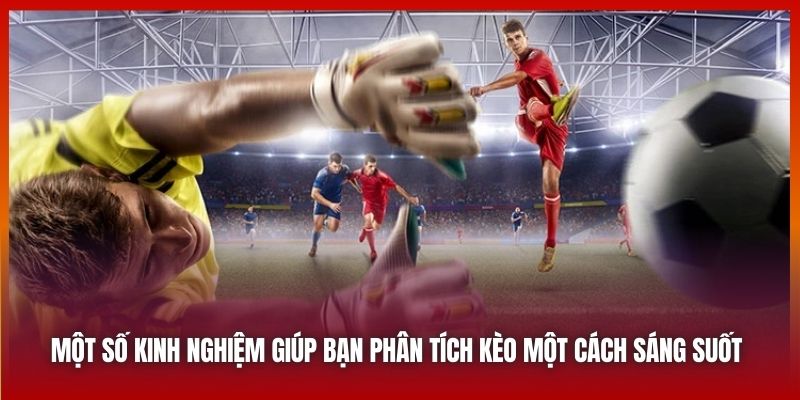 Một số kinh nghiệm giúp bạn phân tích kèo một cách sáng suốt 