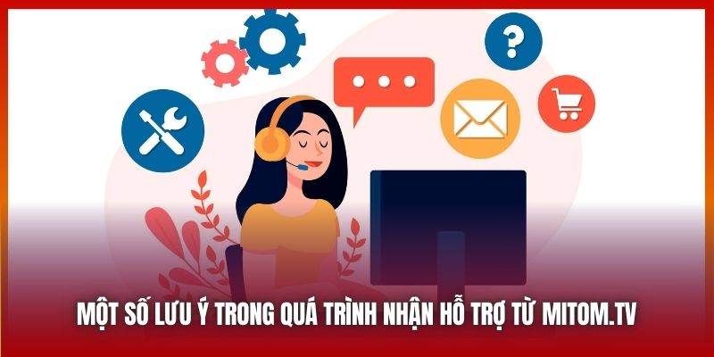 Một số lưu ý trong quá trình nhận hỗ trợ từ Mitom.tv