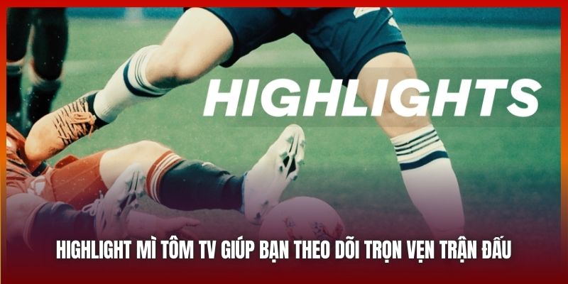 Highlight Mì Tôm TV giúp bạn theo dõi trọn vẹn trận đấu